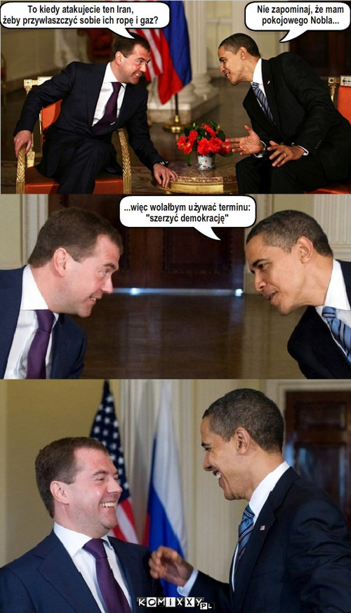Miedwiediew vs. Obama – To kiedy atakujecie ten Iran,
żeby przywłaszczyć sobie ich ropę i gaz? ...więc wolałbym używać terminu:
