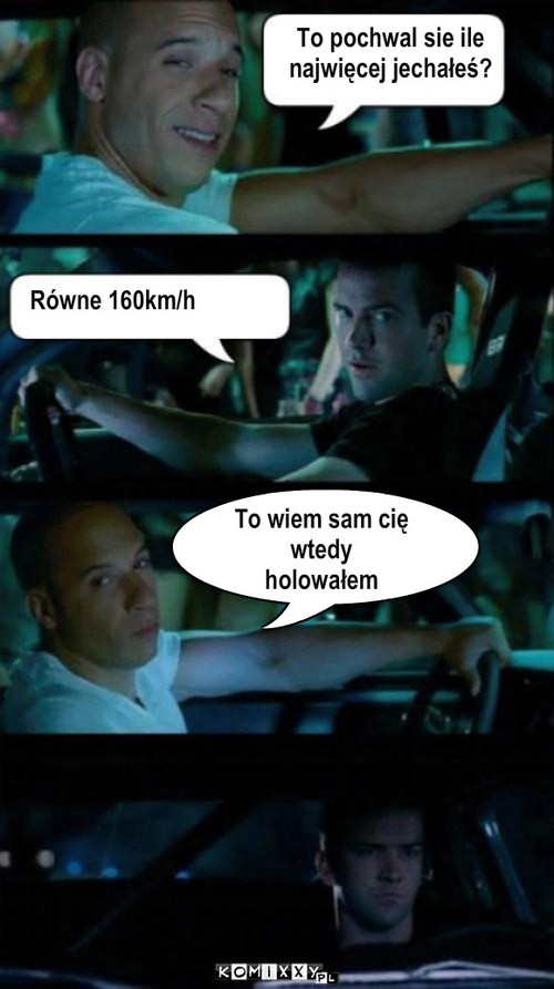 pr?dko?? – To pochwal sie ile 
najwięcej jechałeś? Równe 160km/h To wiem sam cię
wtedy 
holowałem 