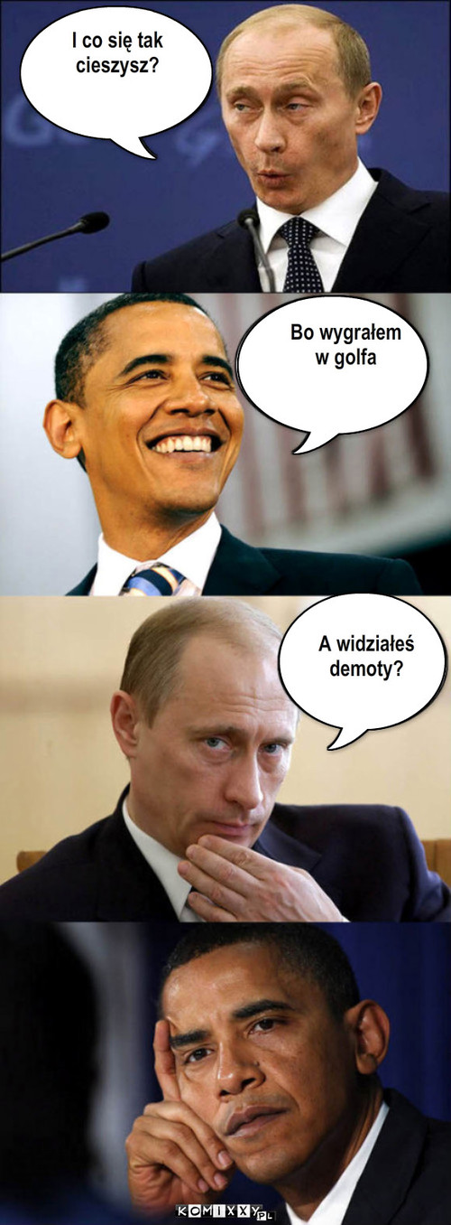 Putin i Obama – I co się tak
cieszysz? Bo wygrałem  
w golfa A widziałeś 
demoty? 
