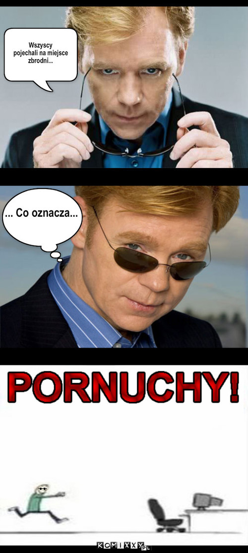 Horatio Caine i Jego Chwile dla Siebie... – Tekst.. Wszyscy 
pojechali na miejsce 
zbrodni... ... Co oznacza... 