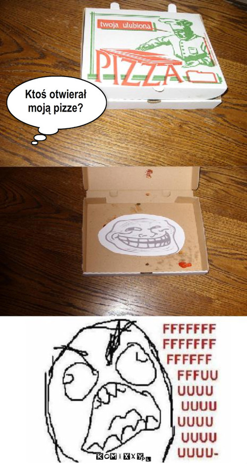 Moja pizza! ;) – Ktoś otwierał
moją pizze? 