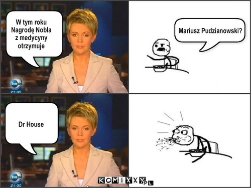 W tym roku  
Nagrodę Nobla 
z medycyny ... – W tym roku  
Nagrodę Nobla 
z medycyny 
otrzymuje Mariusz Pudzianowski? Dr House 