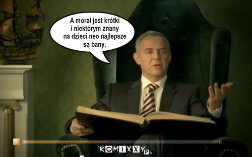 A morał jest krótki
i niektórym znany
na ... – A morał jest krótki
i niektórym znany
na dzieci neo najlepsze 
są bany. 