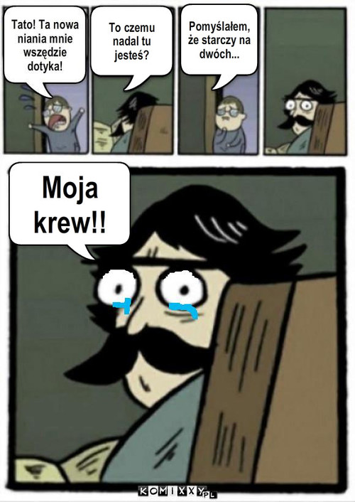 Moja krew! – To czemu nadal tu jesteś? Pomyślałem, że starczy na dwóch... Moja krew!! 