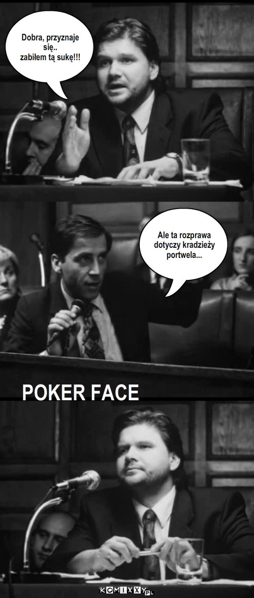 Rozprawa sądowa – Dobra, przyznaje się..
zabiłem tą sukę!!! Ale ta rozprawa dotyczy kradzieży  
portwela... POKER FACE 