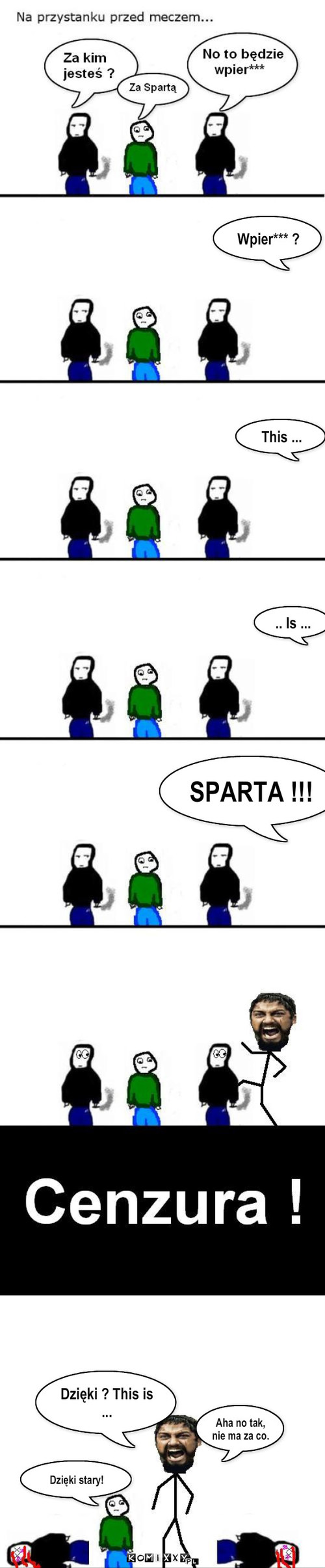 Kibic Sparty – Wpier*** ? This ... .. Is ... SPARTA !!! Dzięki stary! Dzięki ? This is ... Aha no tak, nie ma za co. 