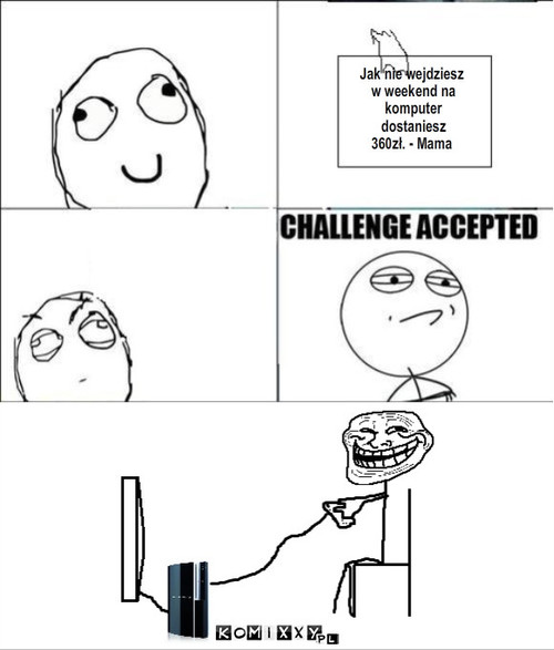challenge accepted 2 – Jak nie wejdziesz
 w weekend na
 komputer
 dostaniesz 
360zł. - Mama 