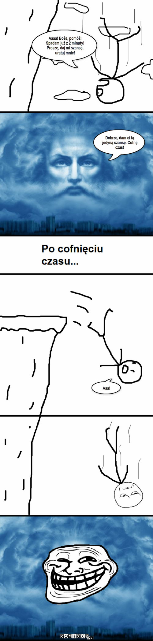 Upadek – Aaaa! Boże, pomóż! Spadam już z 2 minuty! Proszę, daj mi szansę, uratuj mnie! Dobrze, dam ci tą jedyną szansę. Cofnę czas! Aaa! 