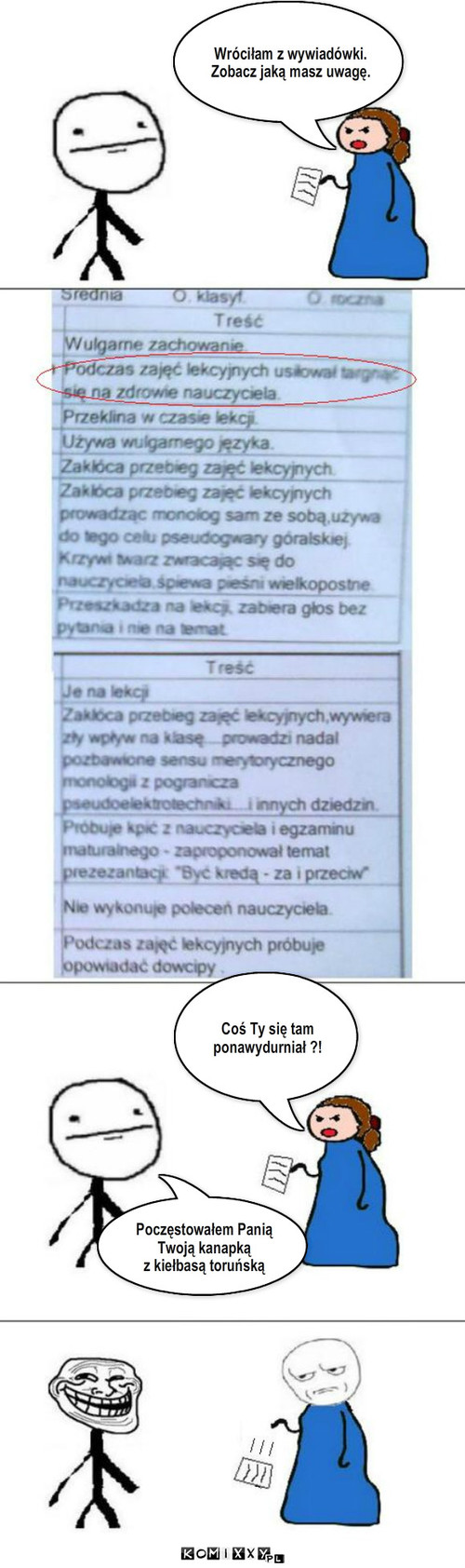 Targnięcie na zdrowie nauczyciela – Wróciłam z wywiadówki.
Zobacz jaką masz uwagę. Coś Ty się tam
ponawydurniał ?! Poczęstowałem Panią
Twoją kanapką 
z kiełbasą toruńską 