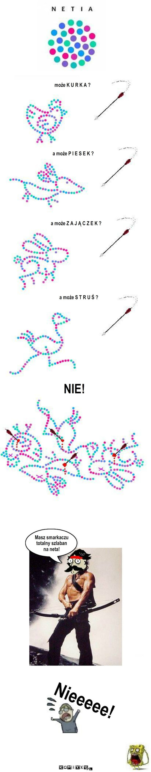 Nowa reklama Netii – może K U R K A ? a może Z A J Ą C Z E K ? a może P I E S E K ? a może S T R U Ś ? NIE! Masz smarkaczu
totalny szlaban
na neta! Nieeeee! 