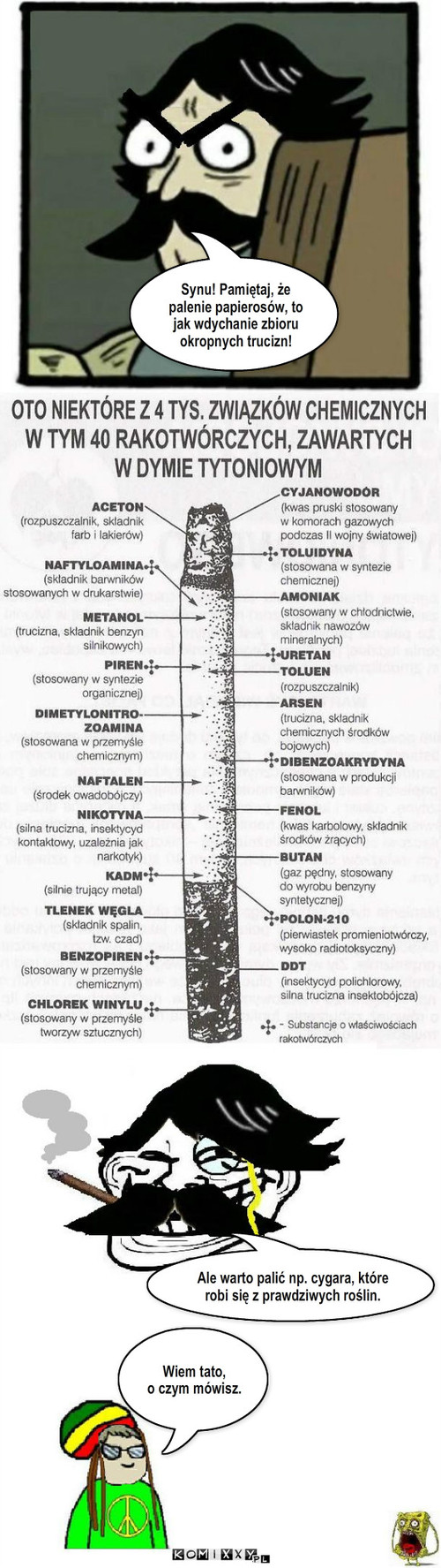 Używki – Synu! Pamiętaj, że palenie papierosów, to jak wdychanie zbioru okropnych trucizn! Ale warto palić np. cygara, które robi się z prawdziwych roślin. Wiem tato, 
o czym mówisz. 