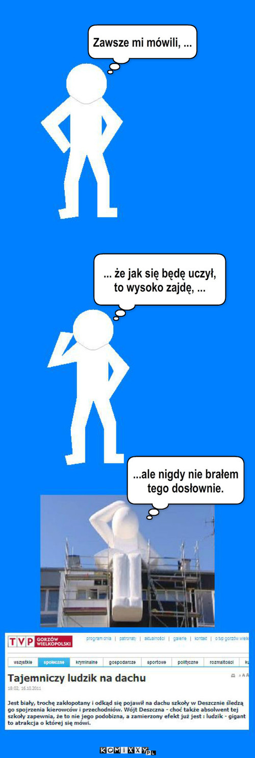 Biały ludzik z Deszczna – Zawsze mi mówili, ... ... że jak się będę uczył, to wysoko zajdę, ... ...ale nigdy nie brałem tego dosłownie. 