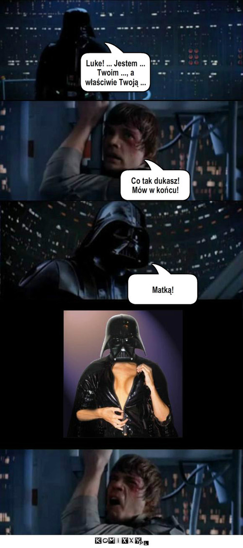 Wyznanie Vadera – Co tak dukasz!
Mów w końcu! Luke! ... Jestem ...
Twoim ..., a właściwie Twoją ... Matką! 