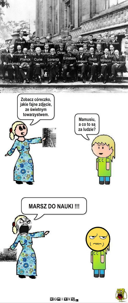 Zajefajne zdjęcie – Zobacz córeczko, jakie fajne zdjęcie, ze świetnym towarzystwem. MARSZ DO NAUKI !!! Mamusiu,
a co to są za ludzie? 