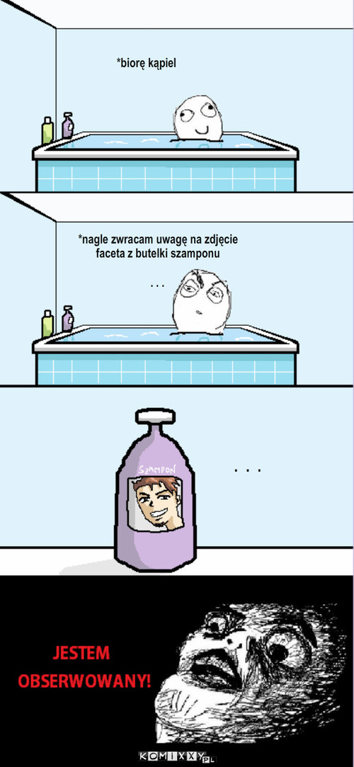Szampon – *biorę kąpiel . . . *nagle zwracam uwagę na zdjęcie faceta z butelki szamponu .  .  . 
