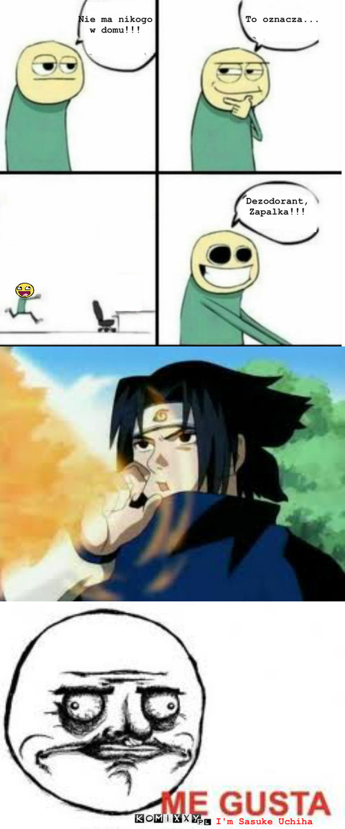 Jutsu ognia – Nie ma nikogo
w domu!!! To oznacza... Dezodorant,Zapalka!!! I'm Sasuke Uchiha 