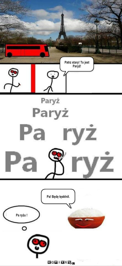 Paryż – Patrz stary! To jest Paryż! Pa ryżu ! Pa! Będę tęskłnił. 