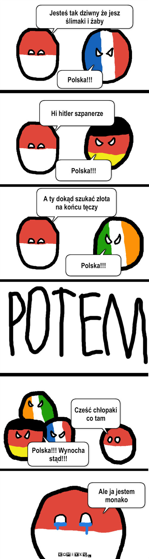 Wrobiony – Jesteś tak dziwny że jesz ślimaki i żaby Polska!!! Polska!!! Hi hitler szpanerze A ty dokąd szukać złota na końcu tęczy Polska!!! Cześć chłopaki co tam Polska!!! Wynocha stąd!!! Ale ja jestem monako 