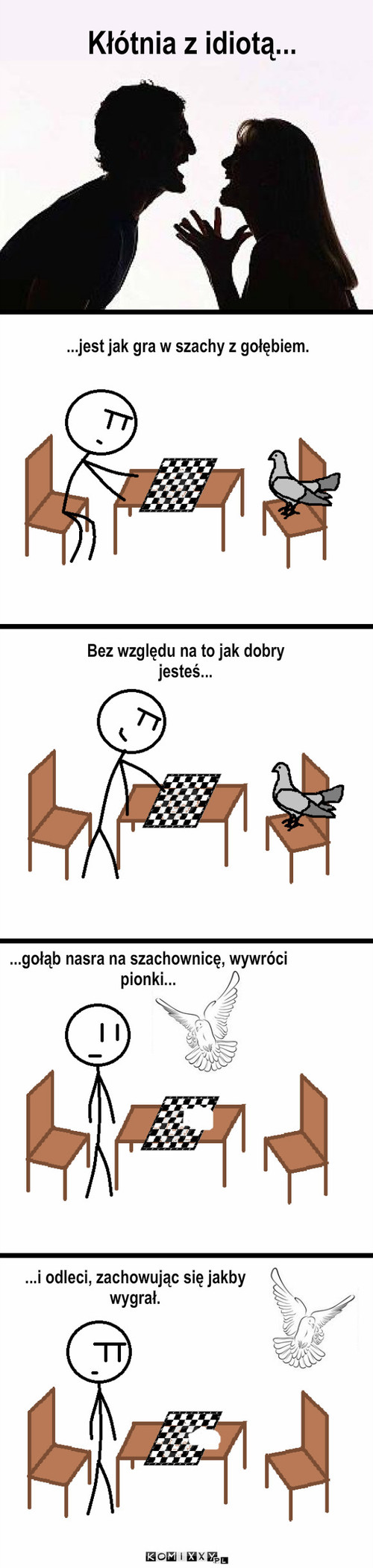 Kłótnia z idiotą – Kłótnia z idiotą... ...gołąb nasra na szachownicę, wywróci pionki... Bez względu na to jak dobry jesteś... ...jest jak gra w szachy z gołębiem. ...i odleci, zachowując się jakby wygrał. 