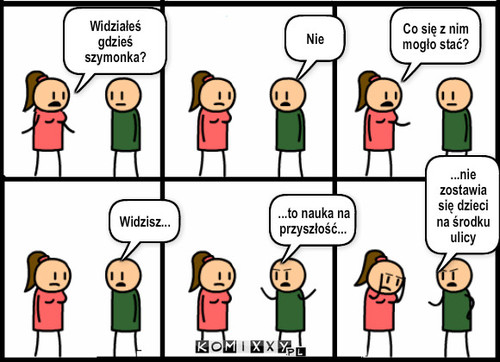 Nieodpowiednia matka – Nie Co się z nim mogło stać? Widziałeś gdzieś szymonka? Widzisz... ...to nauka na przyszłość... ...nie zostawia się dzieci na środku ulicy 