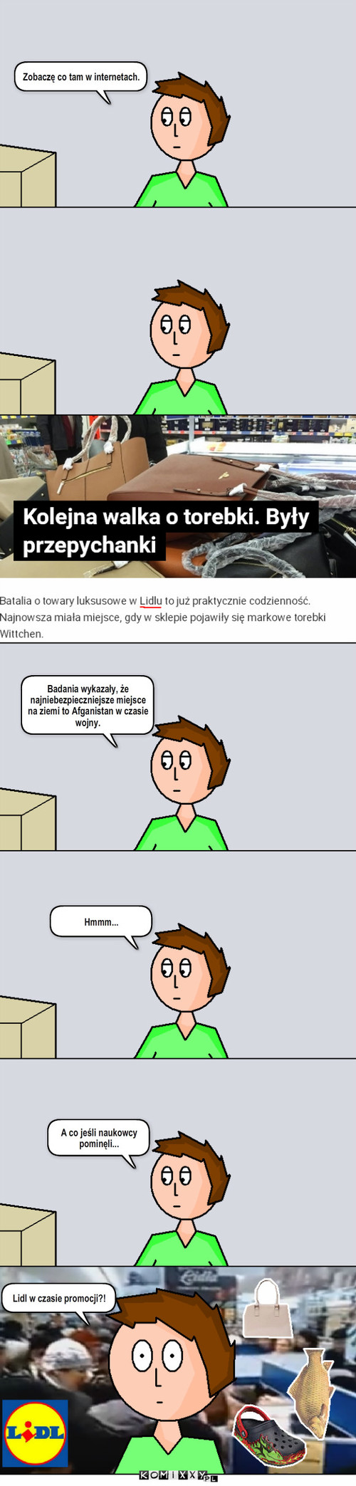 Za dużo przemyśleń... – Zobaczę co tam w internetach. Badania wykazały, że najniebezpieczniejsze miejsce na ziemi to Afganistan w czasie wojny. Hmmm... A co jeśli naukowcy pominęli... Lidl w czasie promocji?! 