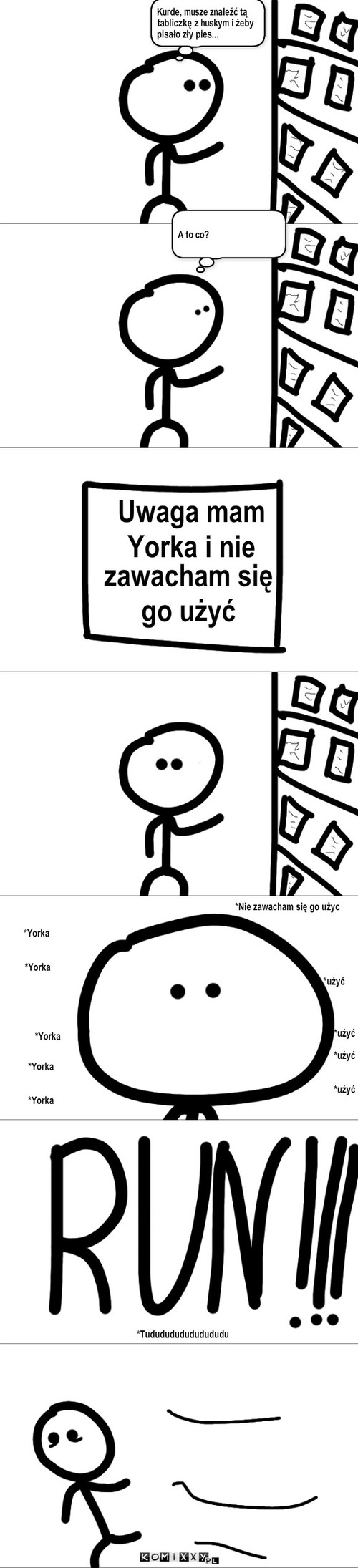 W sklepie – Kurde, musze znaleźć tą tabliczkę z huskym i żeby pisało zły pies... Uwaga mam Yorka i nie zawacham się go użyć *Yorka


 *Yorka A to co? *Yorka *Yorka 


*Yorka *Nie zawacham się go użyc *użyć *użyć

*użyć
                              

*użyć *Tududududududududu 