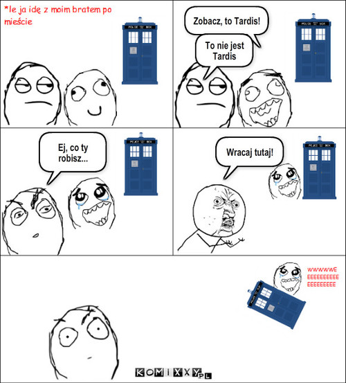 Stary komixx – Zobacz, to Tardis! To nie jest Tardis Ej, co ty robisz... Wracaj tutaj! 