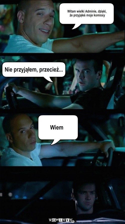 Witam wielki Adminie dzieki
 ze przyjales ... – Witam wielki Adminie, dzięki,
 że przyjąłeś moje komixxy Wiem Nie przyjąłem, przecież... 