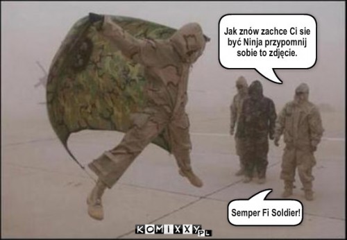 Nietoperz Szturmowy – Jak znów zachce Ci sie
być Ninja przypomnij
sobie to zdjęcie. Semper Fi Soldier! 