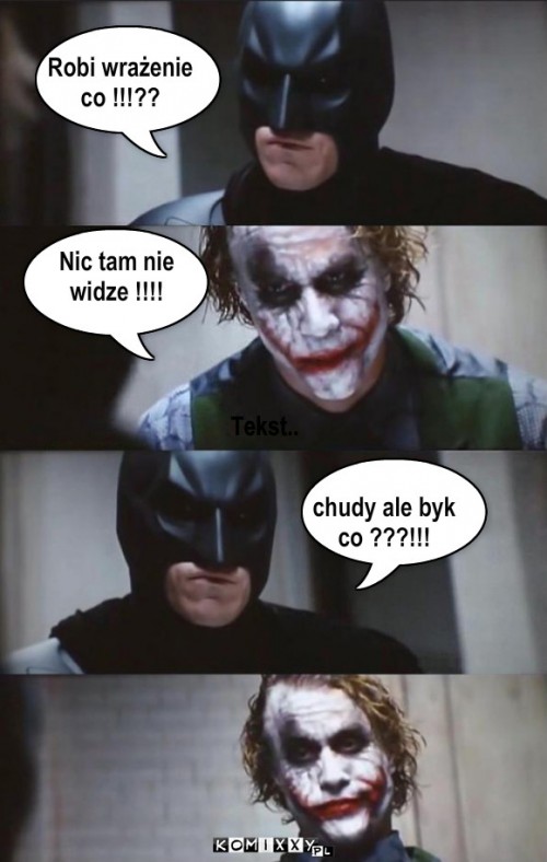 Batman i Joker – Tekst.. Robi wrażenie
co !!!?? Nic tam nie 
widze !!!! Tekst.. chudy ale byk 
co ???!!! 