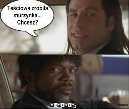 Tesciowa zrobila
murzynka
Chcesz – Teściowa zrobiła
murzynka...
Chcesz? 