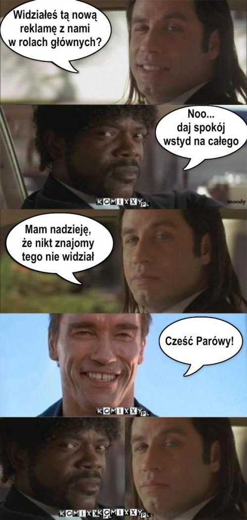 Parówy – Mam nadzieję, 
że nikt znajomy
tego nie widział Noo... 
daj spokój
wstyd na całego Cześć Parówy! Widziałeś tą nową 
reklamę z nami
w rolach głównych? 