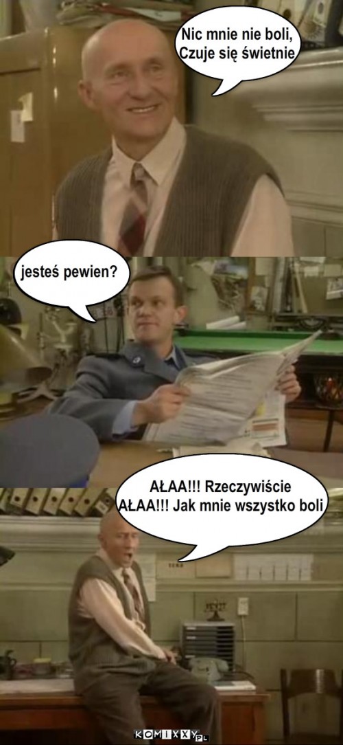 stępień i czarek – Nic mnie nie boli,
Czuje się świetnie jesteś pewien? AŁAA!!! Rzeczywiście
AŁAA!!! Jak mnie wszystko boli 