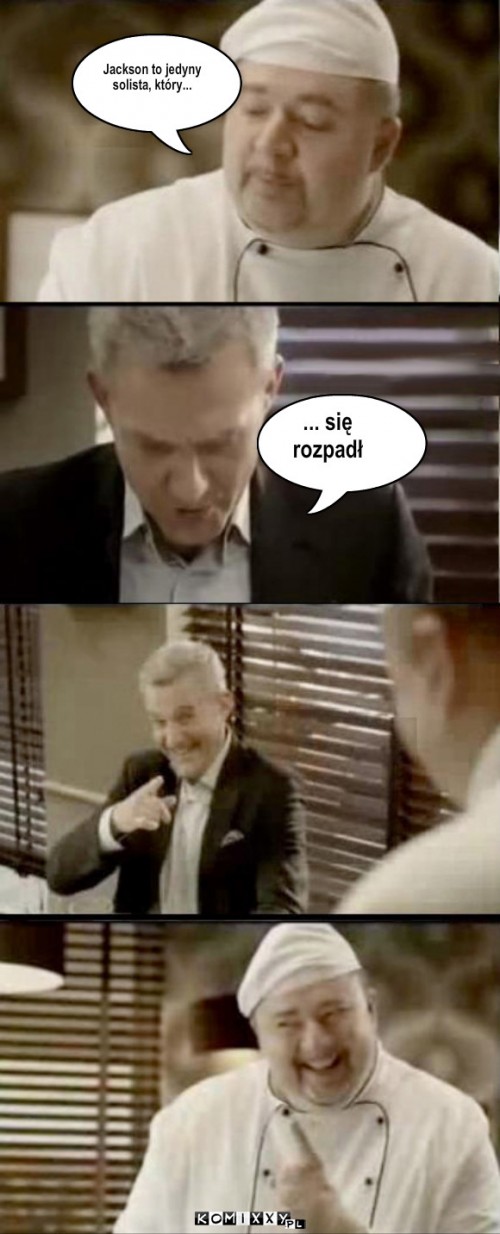 Jackson – Jackson to jedyny
solista, który... ... się 
rozpadł 