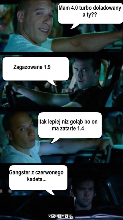 Gołąb – Mam 4.0 turbo doładowany
a ty?? Zagazowane 1.9 Itak lepiej niz gołąb bo on
ma zatarte 1.4 Gangster z czerwonego
 kadeta... 