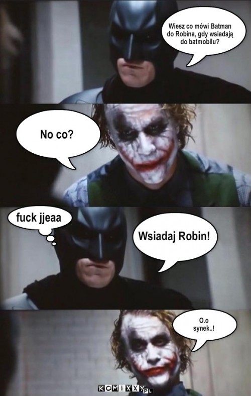 batman jocker robin – Wiesz co mówi Batman
do Robina, gdy wsiadają
do batmobilu? No co? Wsiadaj Robin! fuck jjeaa O.o
synek..! 