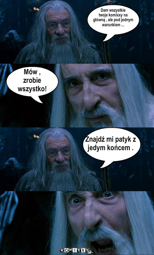 gandalf admin – Dam wszystkie 
twoje komixxy na
główną , ale pod jednym
warunkiem ... Mów ,
zrobie 
wszystko! Znajdź mi patyk z
jedym końcem . 