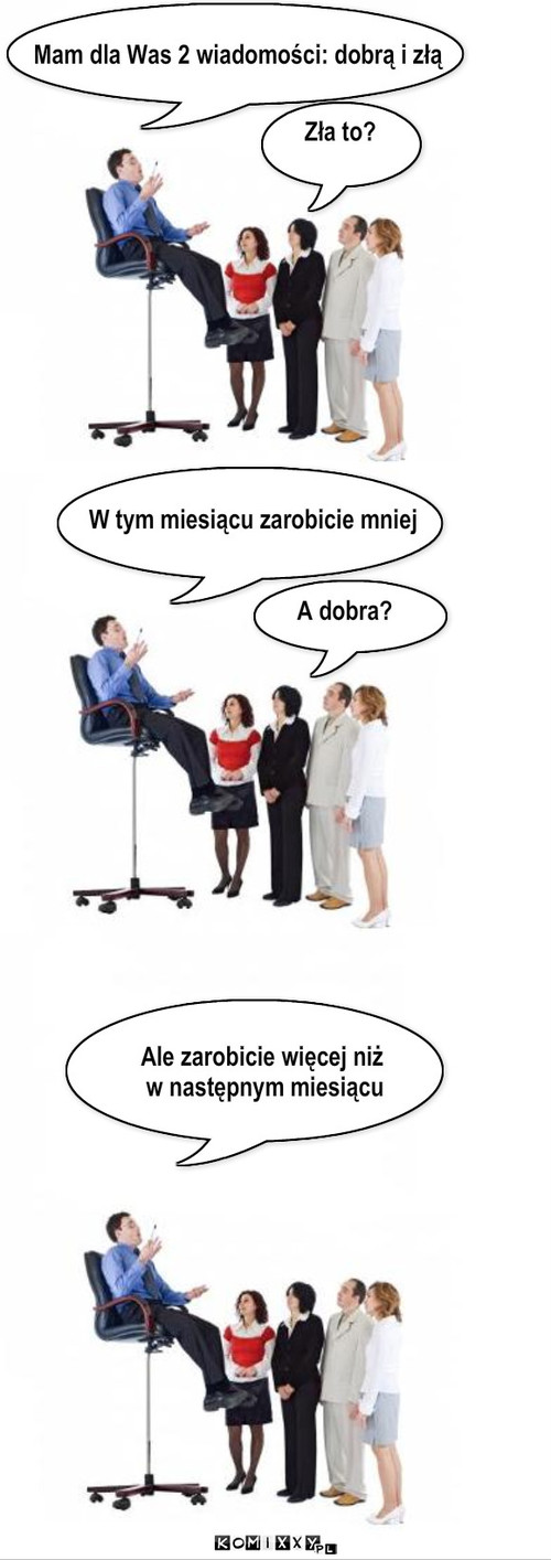 Mam dla was 2 wiadomości – Mam dla Was 2 wiadomości: dobrą i złą Zła to? W tym miesiącu zarobicie mniej A dobra? Ale zarobicie więcej niż
 w następnym miesiącu 