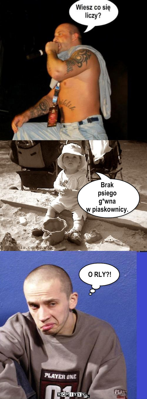 Tato, kupa! – Brak
psiego
g*wna
w piaskownicy. O RLY?! 