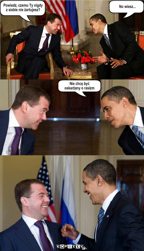 Miedwiediew vs. Obama – Powiedz, czemu Ty nigdy 
z siebie nie żartujesz? No wiesz... Nie chcę być
oskarżany o rasizm 