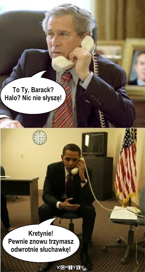 Double Fail – To Ty, Barack? 
Halo? Nic nie słyszę! Kretynie!
Pewnie znowu trzymasz
odwrotnie słuchawkę! 