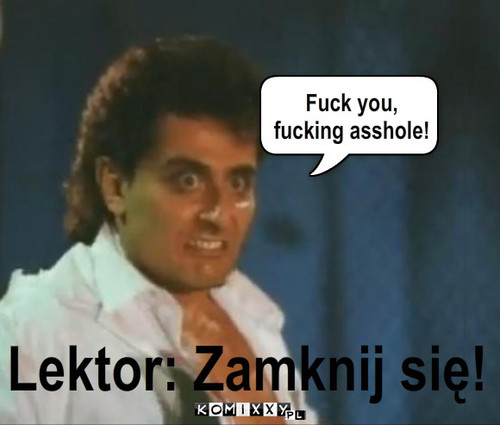 Polski lektor - jak zawsze niezawodny – Fuck you,
fucking asshole! Lektor: Zamknij się! 