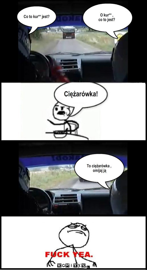 Ciężarówka – Co to kur** jest? O kur** , 
co to jest? Ciężarówka! To ciężarówka ,
 omijaj ją 