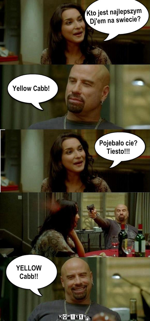 Yellow Cabb – Kto jest najlepszym
 Dj'em na swiecie? Yellow Cabb! Pojebało cie?
Tiesto!!! YELLOW
Cabb!! 