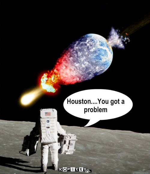 houston – Houston....You got a
problem 