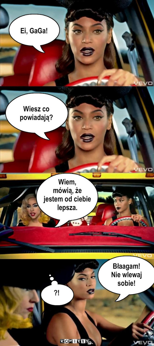 GaGa  Slyszalas Jak dzieciaki na ciebie ... – Ei, GaGa! Wiesz co 
powiadają? Wiem,
mówią, że
jestem od ciebie 
lepsza. Błaagam!
Nie wlewaj
sobie! ?! 