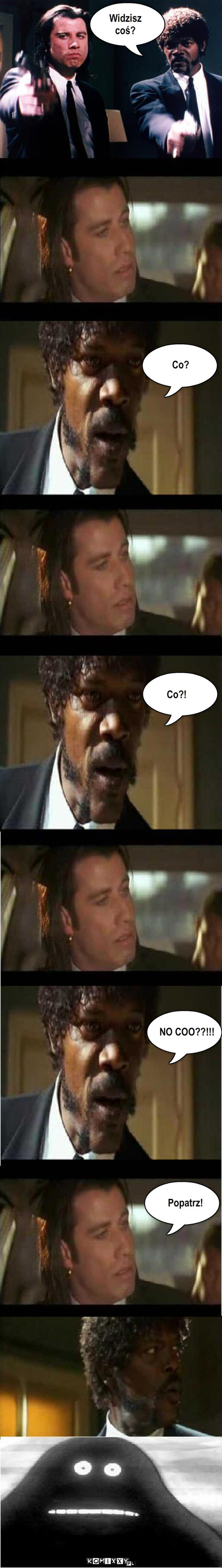 Pulp Fiction – Widzisz 
coś? Co? Co?! NO COO??!!! Popatrz! 