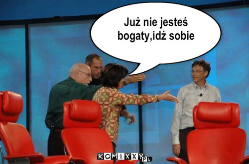 Biedak – Już nie jesteś 
bogaty,idż sobie 