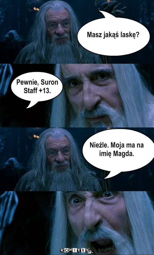 Masz jakąś laskę? Pewnie, Suron
Staff ... – Masz jakąś laskę? Pewnie, Suron
Staff +13. Nieźle. Moja ma na
imię Magda. 