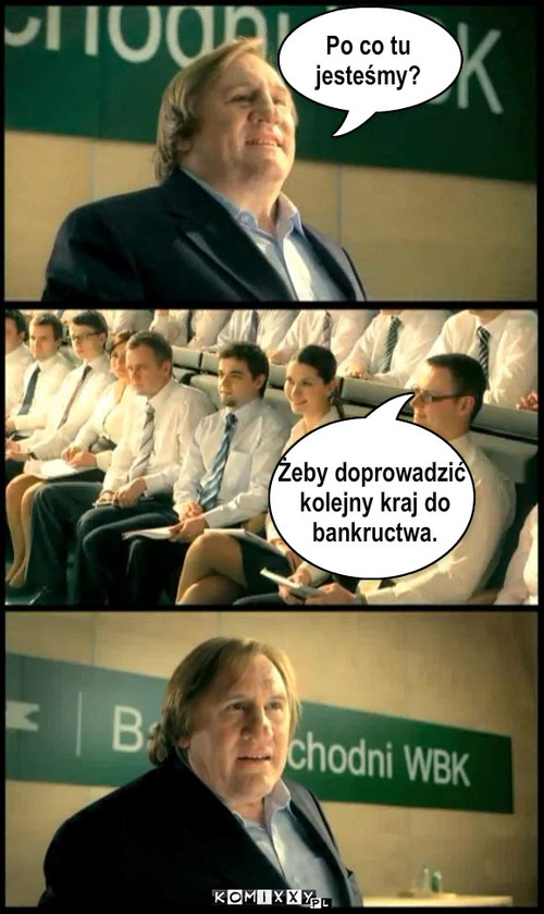 Cała prawda – Po co tu 
jesteśmy? Żeby doprowadzić
 kolejny kraj do
 bankructwa. 